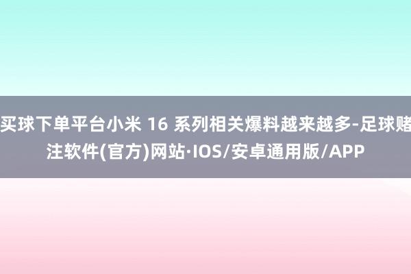 买球下单平台小米 16 系列相关爆料越来越多-足球赌注软件(官方)网站·IOS/安卓通用版/APP