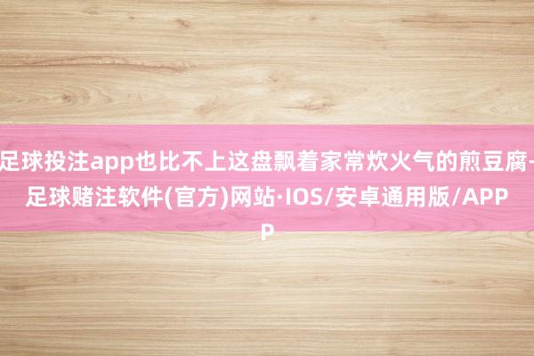 足球投注app也比不上这盘飘着家常炊火气的煎豆腐-足球赌注软件(官方)网站·IOS/安卓通用版/APP