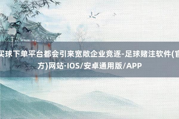 买球下单平台都会引来宽敞企业竞逐-足球赌注软件(官方)网站·IOS/安卓通用版/APP