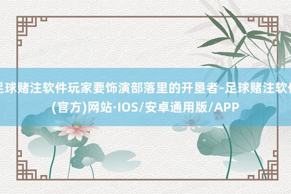足球赌注软件玩家要饰演部落里的开垦者-足球赌注软件(官方)网站·IOS/安卓通用版/APP