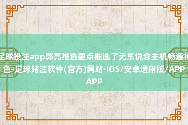足球投注app郭亮推选要点推选了无东说念主机畅通神色-足球赌注软件(官方)网站·IOS/安卓通用版/APP