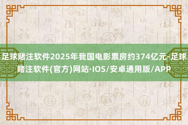 足球赌注软件2025年我国电影票房约374亿元-足球赌注软件(官方)网站·IOS/安卓通用版/APP