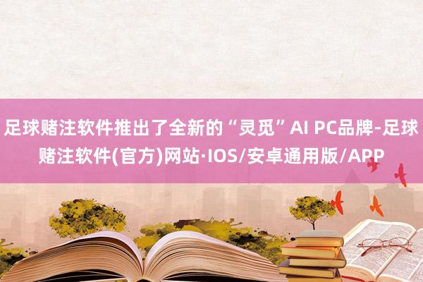 足球赌注软件推出了全新的“灵觅”AI PC品牌-足球赌注软件(官方)网站·IOS/安卓通用版/APP