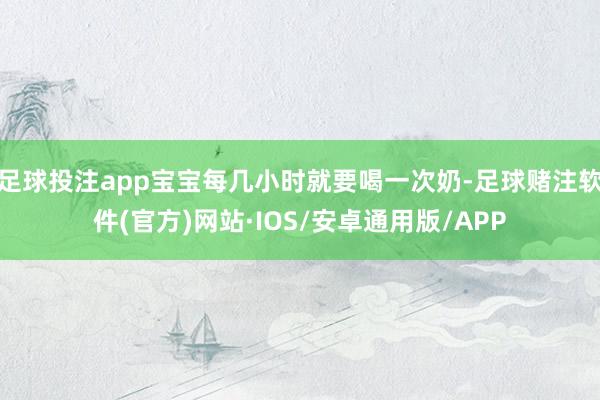 足球投注app宝宝每几小时就要喝一次奶-足球赌注软件(官方)网站·IOS/安卓通用版/APP