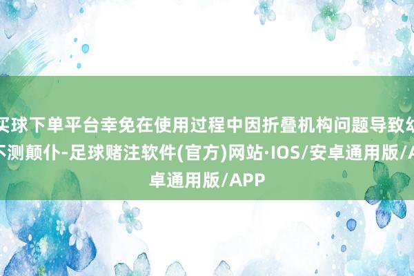 买球下单平台幸免在使用过程中因折叠机构问题导致幼儿不测颠仆-足球赌注软件(官方)网站·IOS/安卓通用版/APP