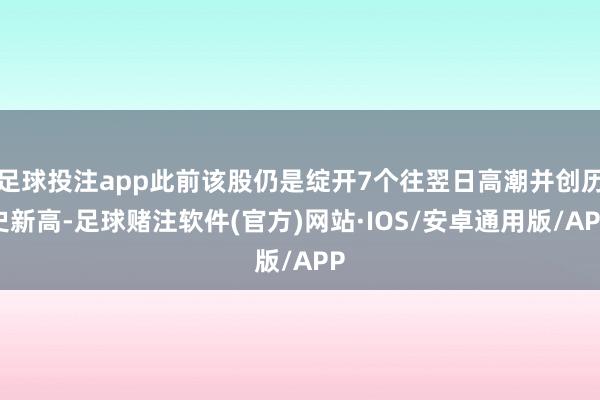 足球投注app此前该股仍是绽开7个往翌日高潮并创历史新高-足球赌注软件(官方)网站·IOS/安卓通用版/APP