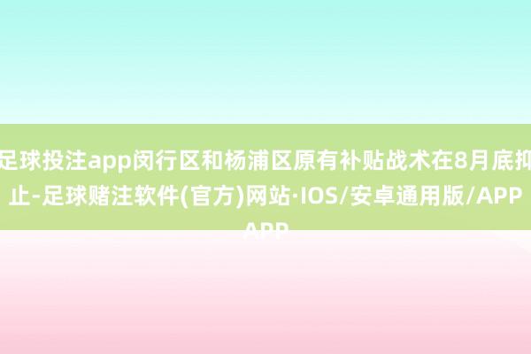 足球投注app闵行区和杨浦区原有补贴战术在8月底抑止-足球赌注软件(官方)网站·IOS/安卓通用版/APP