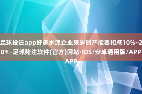足球投注app好多水泥企业来岁的产能要扣减10%~20%-足球赌注软件(官方)网站·IOS/安卓通用版/APP