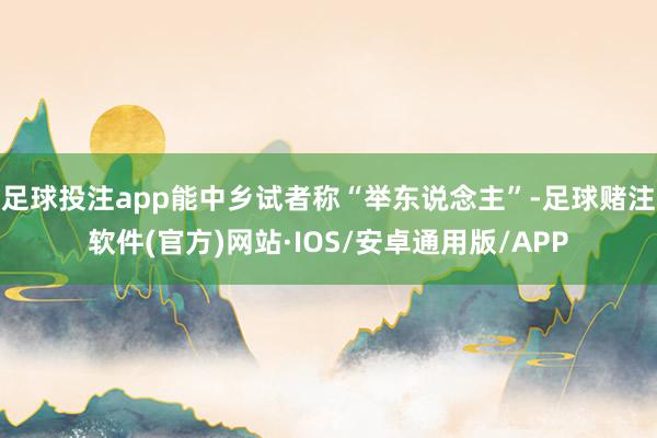 足球投注app能中乡试者称“举东说念主”-足球赌注软件(官方)网站·IOS/安卓通用版/APP
