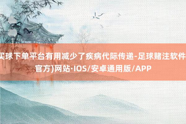 买球下单平台有用减少了疾病代际传递-足球赌注软件(官方)网站·IOS/安卓通用版/APP