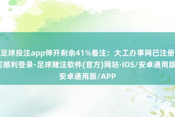 足球投注app伸开剩余41%备注：大工办事网已注册用户可顺利登录-足球赌注软件(官方)网站·IOS/安卓通用版/APP