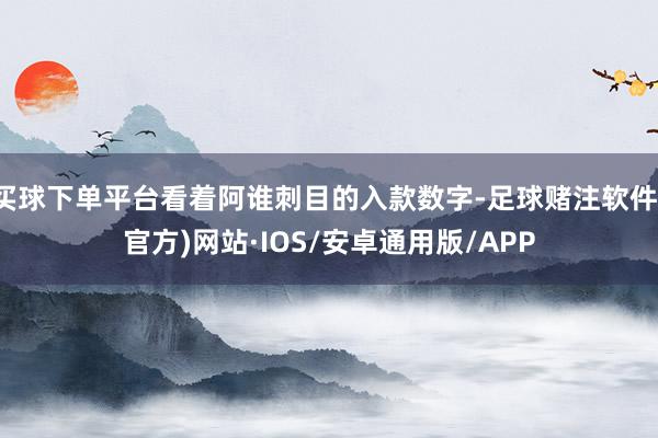 买球下单平台看着阿谁刺目的入款数字-足球赌注软件(官方)网站·IOS/安卓通用版/APP