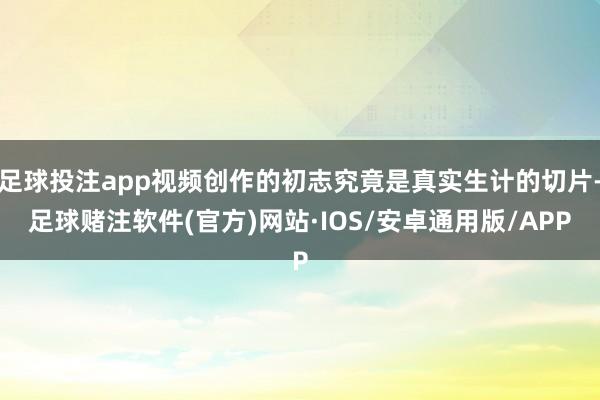 足球投注app视频创作的初志究竟是真实生计的切片-足球赌注软件(官方)网站·IOS/安卓通用版/APP