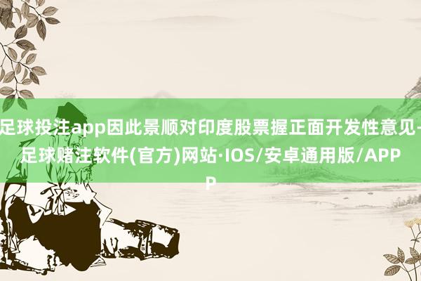 足球投注app因此景顺对印度股票握正面开发性意见-足球赌注软件(官方)网站·IOS/安卓通用版/APP