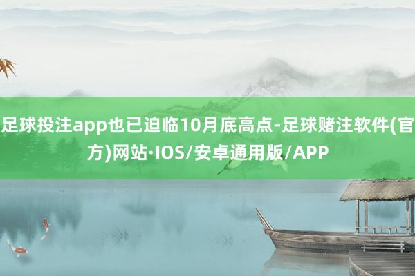 足球投注app也已迫临10月底高点-足球赌注软件(官方)网站·IOS/安卓通用版/APP
