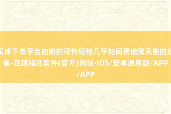 买球下单平台如斯的可怜经验几乎如同揭地掀天般的悲催-足球赌注软件(官方)网站·IOS/安卓通用版/APP