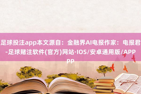 足球投注app本文源自：金融界AI电报作家：电报君-足球赌注软件(官方)网站·IOS/安卓通用版/APP