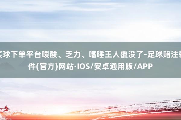 买球下单平台嗳酸、乏力、嗜睡王人覆没了-足球赌注软件(官方)网站·IOS/安卓通用版/APP