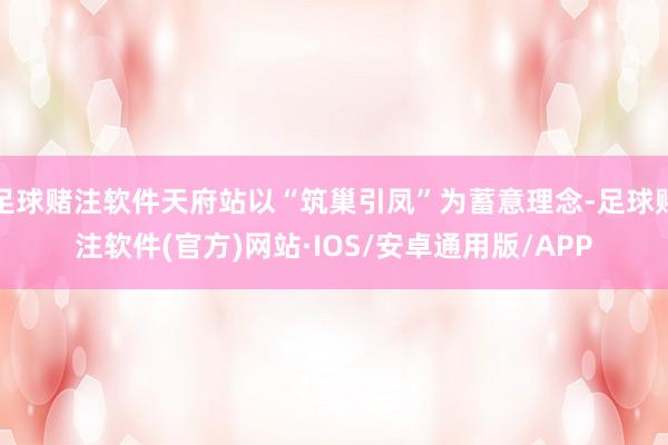 足球赌注软件天府站以“筑巢引凤”为蓄意理念-足球赌注软件(官方)网站·IOS/安卓通用版/APP